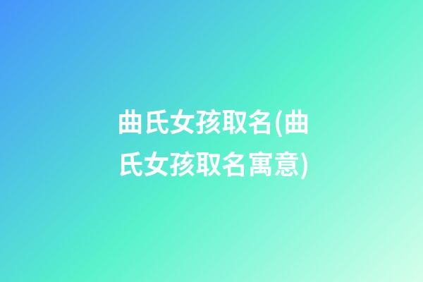 曲氏女孩取名(曲氏女孩取名寓意)