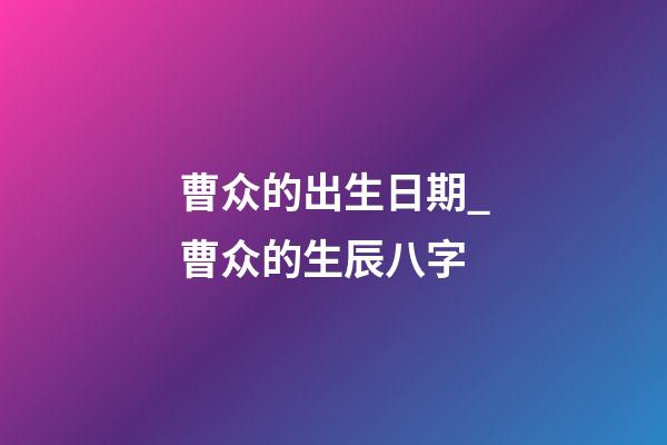 曹众的出生日期_曹众的生辰八字