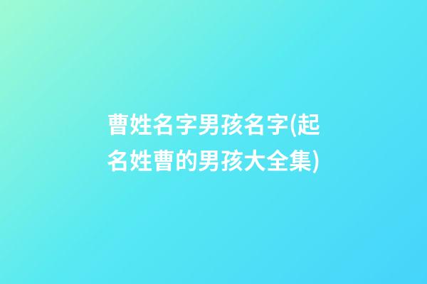 曹姓名字男孩名字(起名姓曹的男孩大全集)