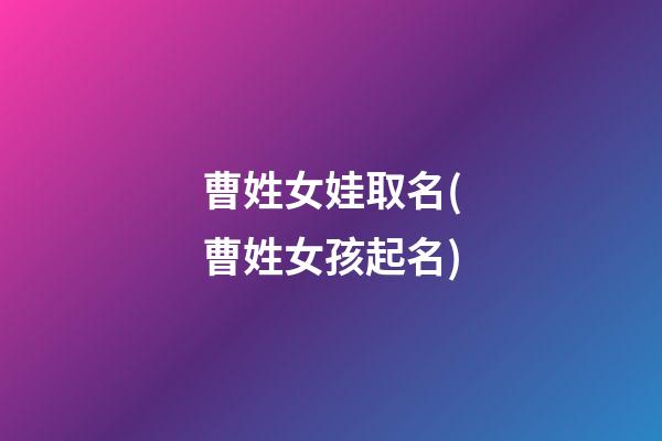 曹姓女娃取名(曹姓女孩起名)