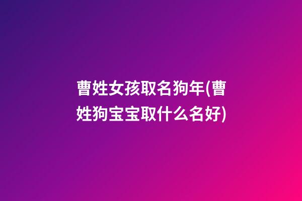 曹姓女孩取名狗年(曹姓狗宝宝取什么名好)