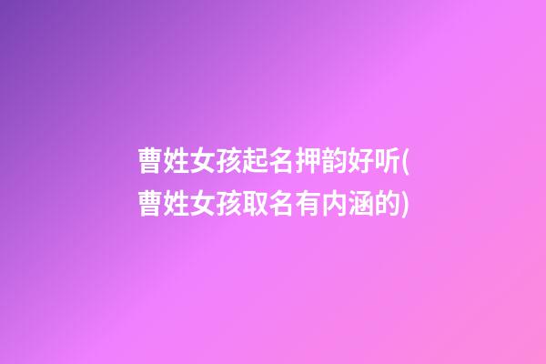 曹姓女孩起名押韵好听(曹姓女孩取名有内涵的)