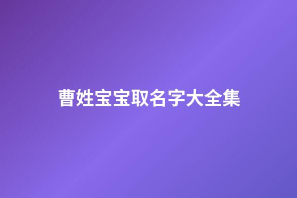 曹姓宝宝取名字大全集(曹姓宝宝起名大全集)-第1张-宝宝起名-玄机派