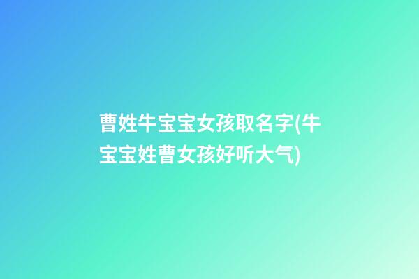 曹姓牛宝宝女孩取名字(牛宝宝姓曹女孩好听大气)
