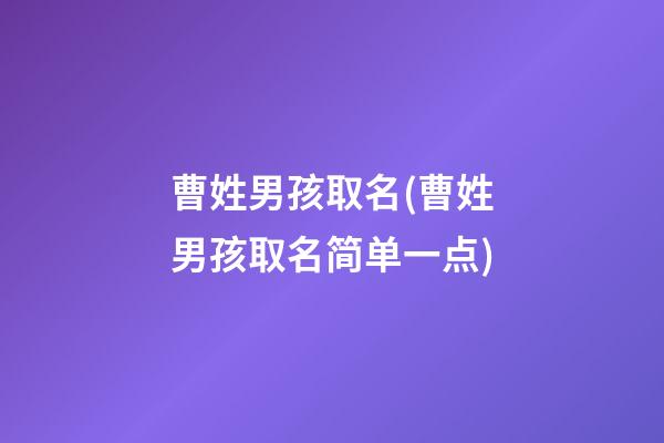 曹姓男孩取名(曹姓男孩取名简单一点)