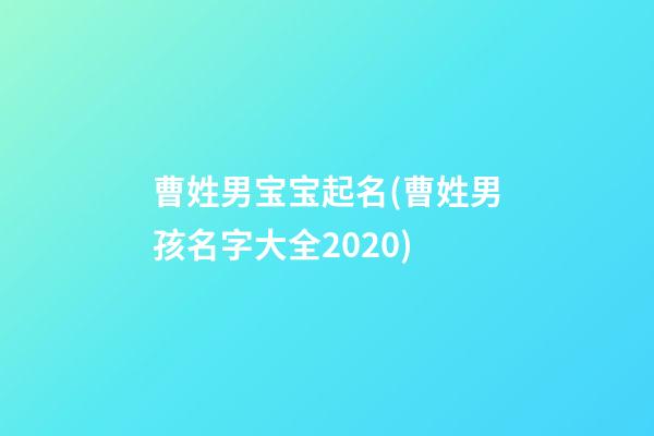 曹姓男宝宝起名(曹姓男孩名字大全2020)