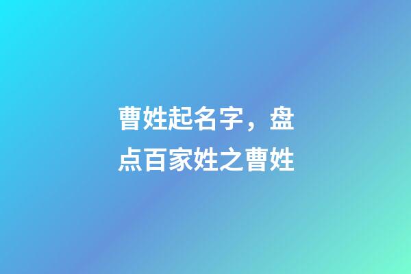 曹姓起名字，盘点百家姓之曹姓-第1张-观点-玄机派