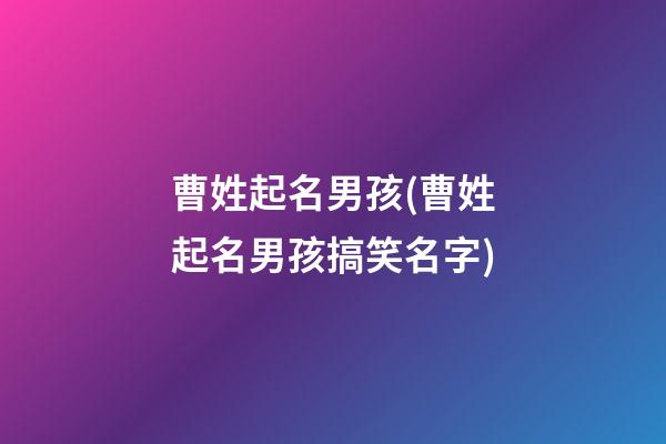 曹姓起名男孩(曹姓起名男孩搞笑名字)