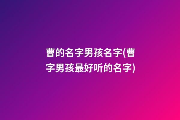 曹的名字男孩名字(曹字男孩最好听的名字)