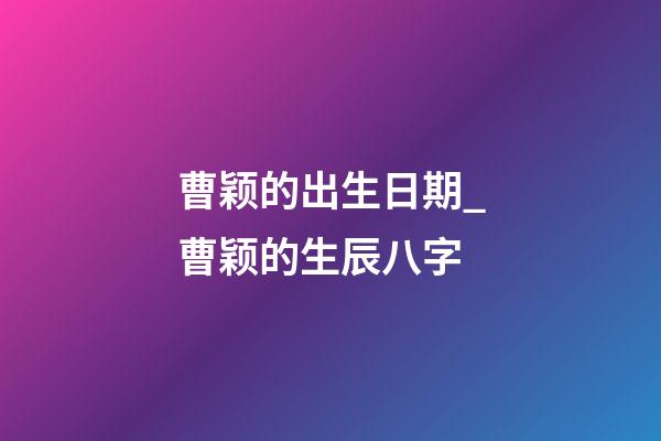 曹颖的出生日期_曹颖的生辰八字