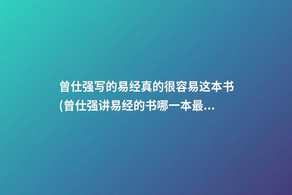 曾仕强写的易经真的很容易这本书(曾仕强讲易经的书哪一本最好)