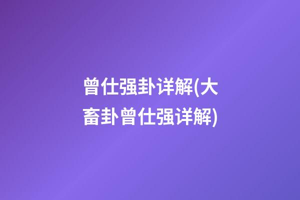 曾仕强卦详解(大畜卦曾仕强详解)