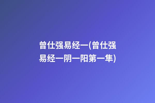 曾仕强易经一(曾仕强易经一阴一阳第一隼)
