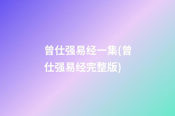 曾仕强易经一集(曾仕强易经完整版)