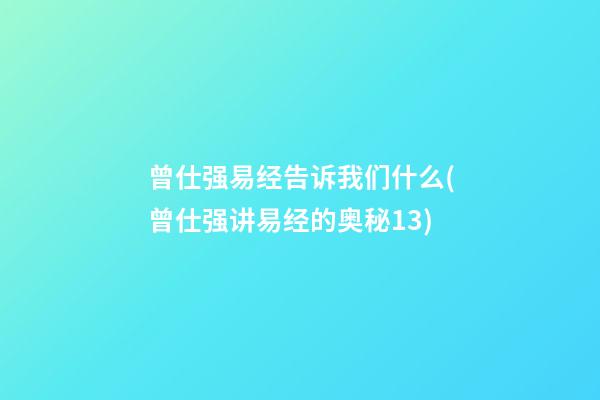 曾仕强易经告诉我们什么(曾仕强讲易经的奥秘13)