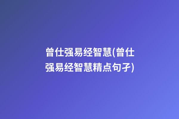 曾仕强易经智慧(曾仕强易经智慧精点句孑)