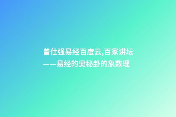 曾仕强易经百度云,百家讲坛——易经的奥秘(曾仕强)卦的象数理-第1张-观点-玄机派