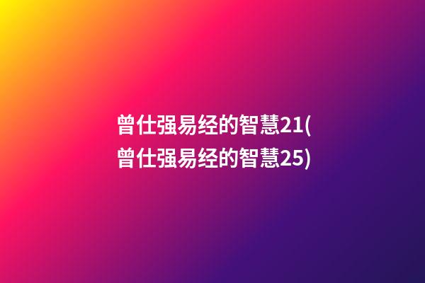 曾仕强易经的智慧21(曾仕强易经的智慧25)