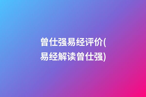 曾仕强易经评价(易经解读曾仕强)