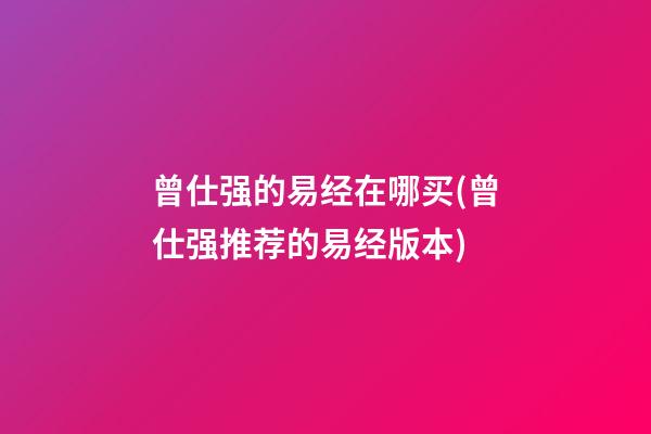 曾仕强的易经在哪买(曾仕强推荐的易经版本)