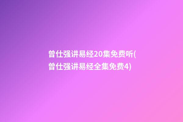 曾仕强讲易经20集免费听(曾仕强讲易经全集免费4)