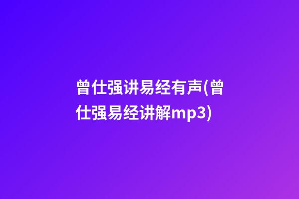 曾仕强讲易经有声(曾仕强易经讲解mp3)