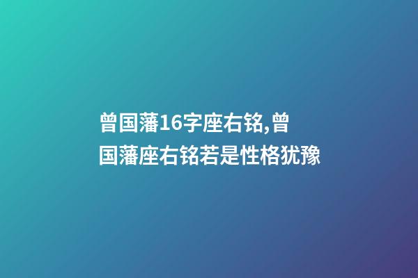曾国藩16字座右铭,曾国藩座右铭若是性格犹豫-第1张-观点-玄机派