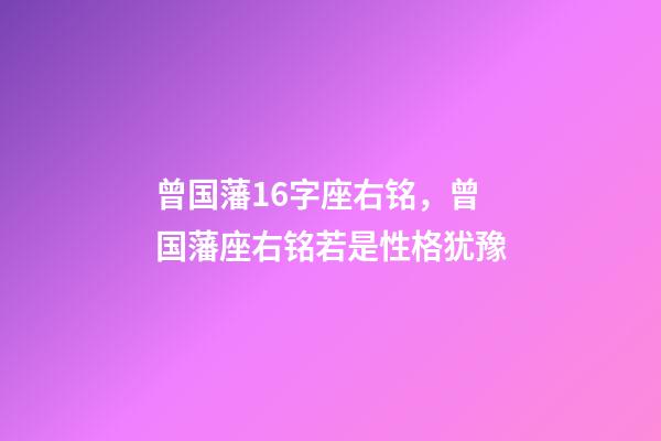 曾国藩16字座右铭，曾国藩座右铭若是性格犹豫-第1张-观点-玄机派