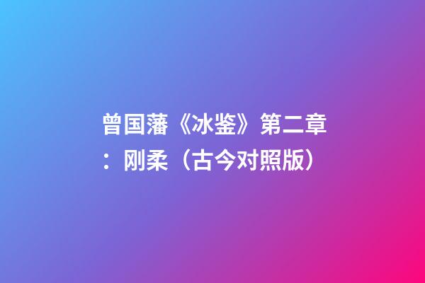 曾国藩《冰鉴》第二章：刚柔（古今对照版）