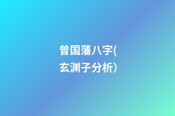 曾国藩八字(玄渊子分析）