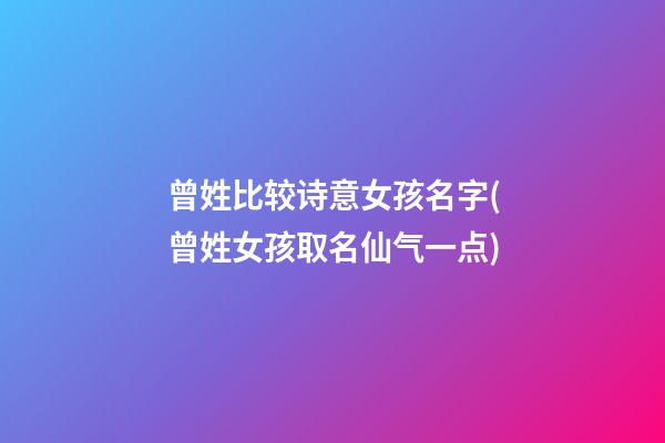 曾姓比较诗意女孩名字(曾姓女孩取名仙气一点)