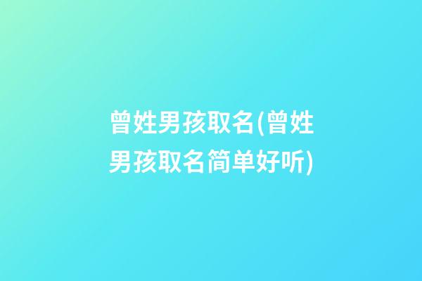 曾姓男孩取名(曾姓男孩取名简单好听)