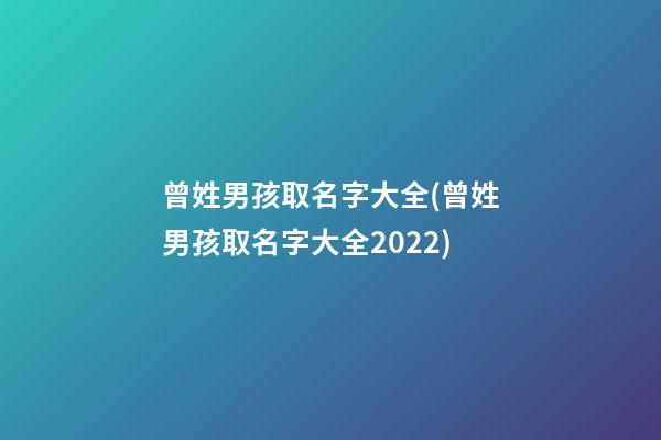 曾姓男孩取名字大全(曾姓男孩取名字大全2022)