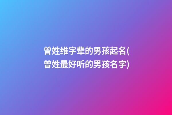 曾姓维字辈的男孩起名(曾姓最好听的男孩名字)