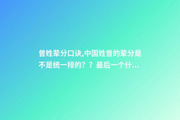 曾姓辈分口诀,中国姓曾的辈分是不是统一排的？？最后一个什么辈？？
