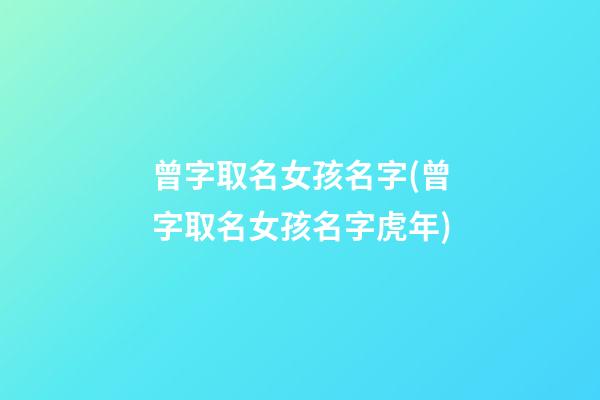 曾字取名女孩名字(曾字取名女孩名字虎年)