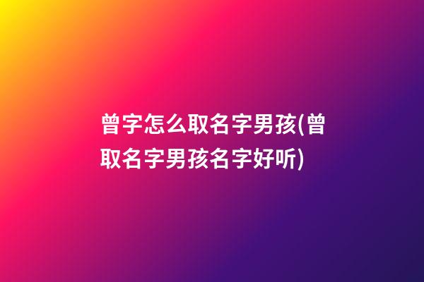 曾字怎么取名字男孩(曾取名字男孩名字好听)