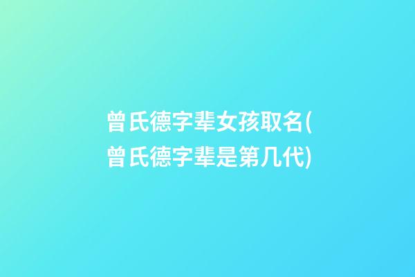 曾氏德字辈女孩取名(曾氏德字辈是第几代)