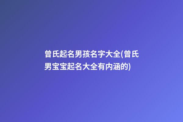曾氏起名男孩名字大全(曾氏男宝宝起名大全有内涵的)