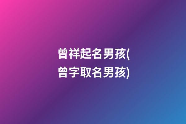 曾祥起名男孩(曾字取名男孩)