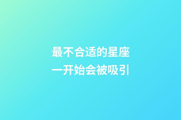 最不合适的星座一开始会被吸引-第1张-星座运势-玄机派
