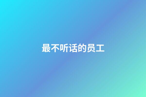 最不听话的员工