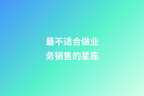 最不适合做业务销售的星座-第1张-星座运势-玄机派