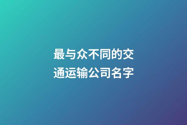 最与众不同的交通运输公司名字-第1张-公司起名-玄机派