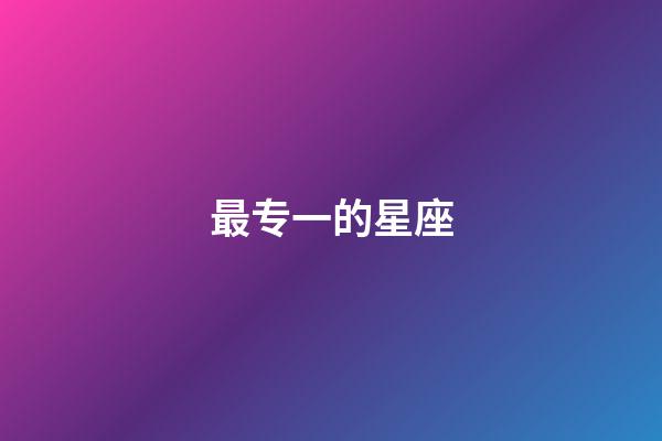 最专一的星座（最专一最宠老婆的星座）-第1张-星座运势-玄机派