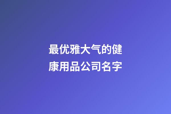 最优雅大气的健康用品公司名字-第1张-公司起名-玄机派