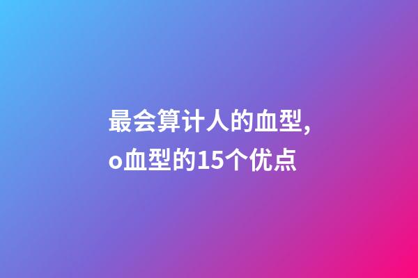 最会算计人的血型,o血型的15个优点-第1张-观点-玄机派