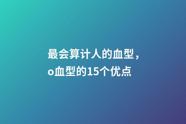最会算计人的血型，o血型的15个优点-第1张-观点-玄机派