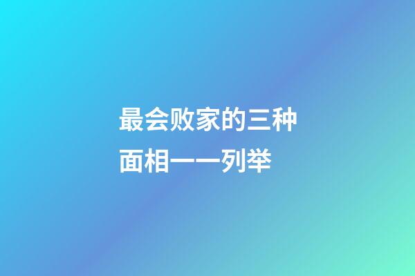 最会败家的三种面相一一列举