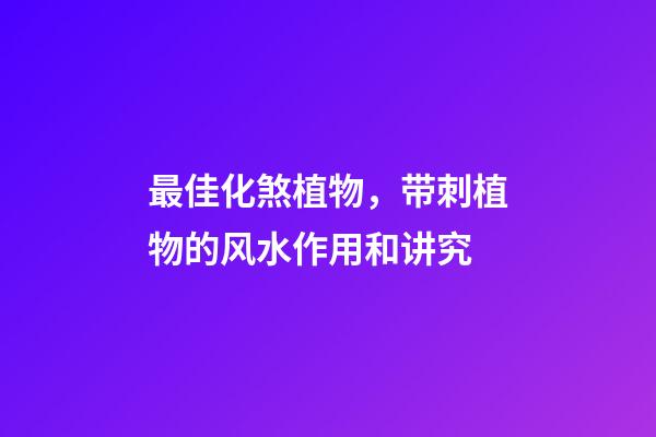最佳化煞植物，带刺植物的风水作用和讲究